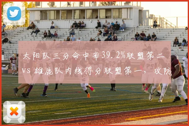 太阳队三分命中率39.2%联盟第二 vs 雄鹿队内线得分联盟第一，攻防体系大相径庭