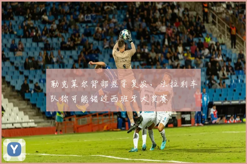 勒克莱尔背部痉挛复发，法拉利车队称可能错过西班牙大奖赛